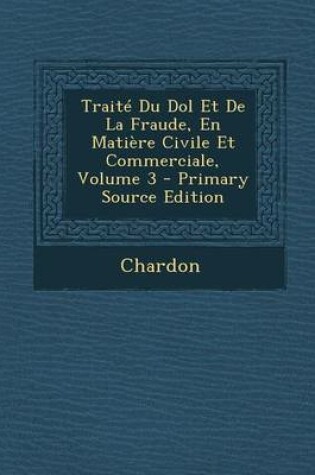 Cover of Traite Du Dol Et de La Fraude, En Matiere Civile Et Commerciale, Volume 3