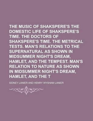 Book cover for The Music of Shakspere's Time. the Domestic Life of Shakspere's Time. the Doctors of Shakspere's Time. the Metrical Tests. Man's Relations to the Supernatural as Shown in Midsummer Night's Dream, Hamlet, and the Tempest. Man's Relation to