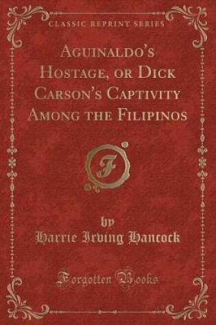 Cover of Aguinaldo's Hostage, or Dick Carson's Captivity Among the Filipinos (Classic Reprint)