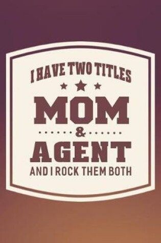 Cover of I Have Two Titles Mom & Agent And I Rock Them Both