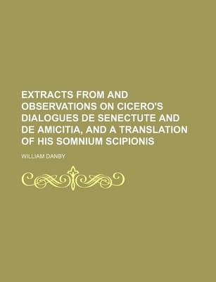 Book cover for Extracts from and Observations on Cicero's Dialogues de Senectute and de Amicitia, and a Translation of His Somnium Scipionis