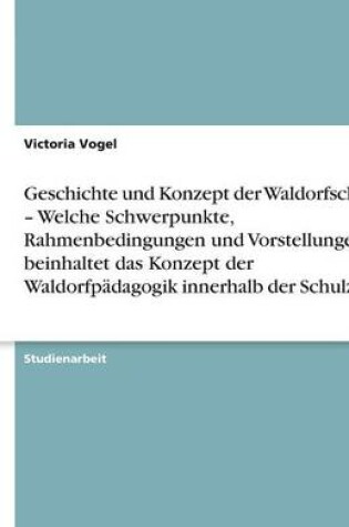 Cover of Geschichte und Konzept der Waldorfschule - Welche Schwerpunkte, Rahmenbedingungen und Vorstellungen beinhaltet das Konzept der Waldorfpadagogik innerhalb der Schulzeit?