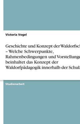 Book cover for Geschichte und Konzept der Waldorfschule - Welche Schwerpunkte, Rahmenbedingungen und Vorstellungen beinhaltet das Konzept der Waldorfpadagogik innerhalb der Schulzeit?