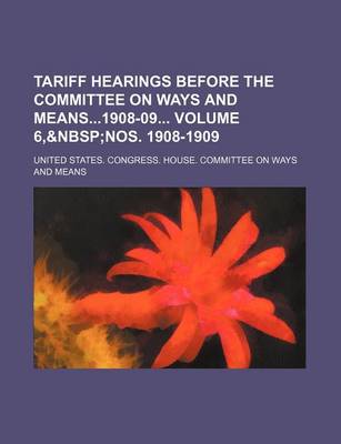 Book cover for Tariff Hearings Before the Committee on Ways and Means1908-09 Volume 6,