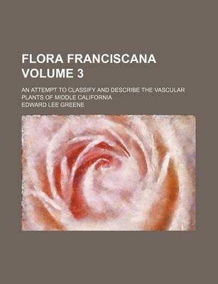 Book cover for Flora Franciscana Volume 3; An Attempt to Classify and Describe the Vascular Plants of Middle California