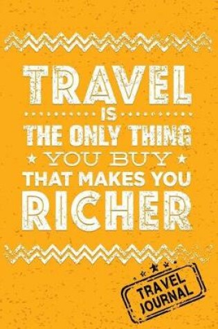 Cover of Travel Is The Only Thing You Buy That Makes You Richer Travel Journal