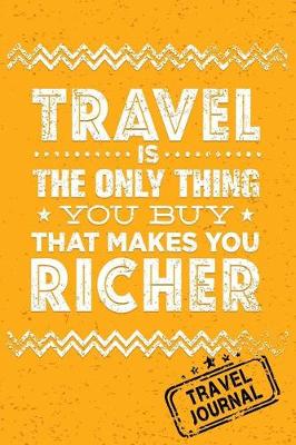 Book cover for Travel Is The Only Thing You Buy That Makes You Richer Travel Journal