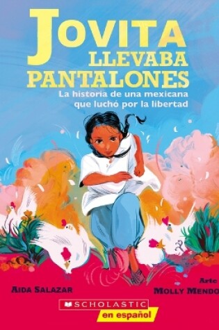 Cover of Jovita Llevaba Pantalones: La Historia de Una Mexicana Que Luchó Por La Libertad (Jovita Wore Pants)