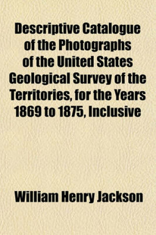 Cover of Descriptive Catalogue of the Photographs of the United States Geological Survey of the Territories, for the Years 1869 to 1875, Inclusive