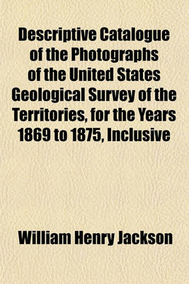 Book cover for Descriptive Catalogue of the Photographs of the United States Geological Survey of the Territories, for the Years 1869 to 1875, Inclusive