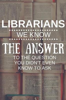 Book cover for Librarians We Know The Answer To The Question You Didn't Even Know To Ask