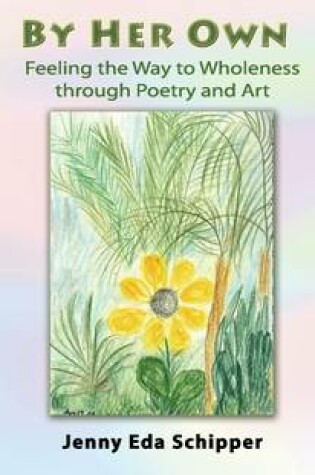 Cover of By Her Own : Feeling the Way to Wholeness Through Poetry and Art