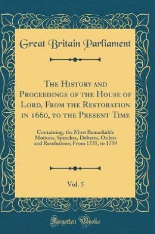 Cover of The History and Proceedings of the House of Lord, from the Restoration in 1660, to the Present Time, Vol. 5