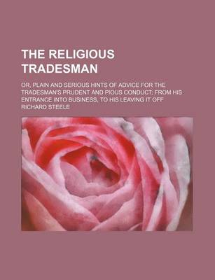 Book cover for The Religious Tradesman; Or, Plain and Serious Hints of Advice for the Tradesman's Prudent and Pious Conduct from His Entrance Into Business, to His Leaving It Off