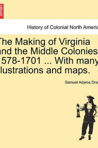 Cover of The Making of Virginia and the Middle Colonies. 1578-1701 ... with Many Illustrations and Maps.