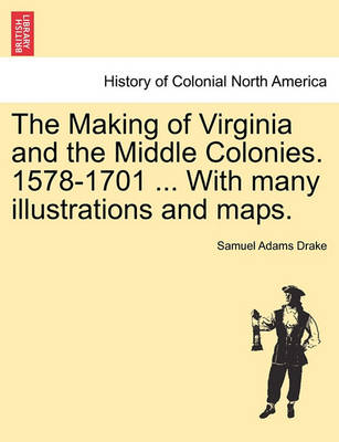 Book cover for The Making of Virginia and the Middle Colonies. 1578-1701 ... with Many Illustrations and Maps.