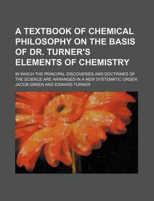 Book cover for A Textbook of Chemical Philosophy on the Basis of Dr. Turner's Elements of Chemistry; In Which the Principal Discoveries and Doctrines of the Science Are Arranged in a New Systematic Order