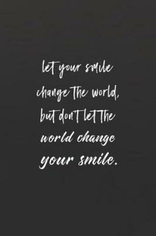 Cover of Let Your Smile Change The World, But Don't Let The World Change Your Smile.