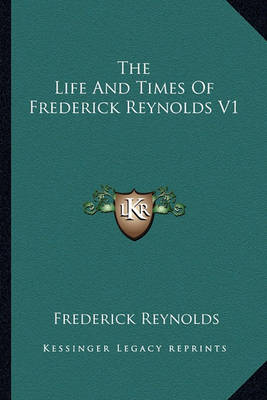 Book cover for The Life and Times of Frederick Reynolds V1