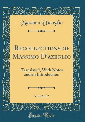 Book cover for Recollections of Massimo D'azeglio, Vol. 2 of 2: Translated, With Notes and an Introduction (Classic Reprint)