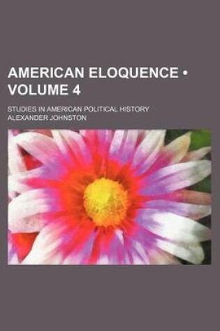 Cover of American Eloquence (Volume 4); Studies in American Political History