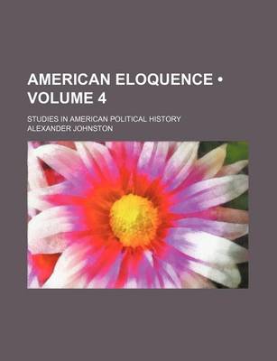 Book cover for American Eloquence (Volume 4); Studies in American Political History