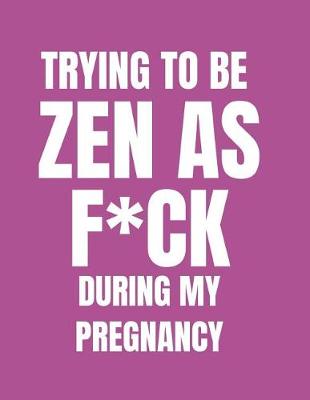 Book cover for Trying to Be Zen as F*ck During My Pregnancy