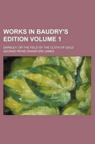 Cover of Works in Baudry's Edition Volume 1; Darnley or the Field of the Cloth of Gold