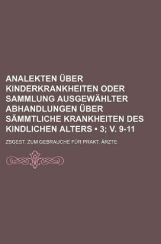 Cover of Analekten Uber Kinderkrankheiten Oder Sammlung Ausgewahlter Abhandlungen Uber Sammtliche Krankheiten Des Kindlichen Alters (3; V. 9-11); Zsgest. Zum Gebrauche Fur Prakt. Arzte