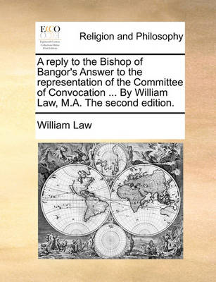 Book cover for A Reply to the Bishop of Bangor's Answer to the Representation of the Committee of Convocation ... by William Law, M.A. the Second Edition.