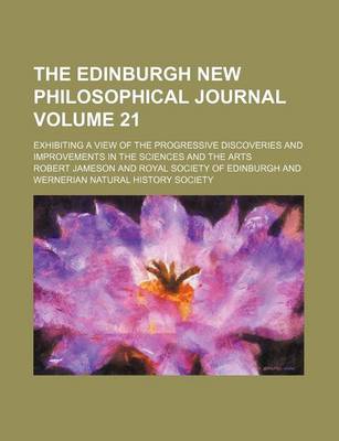 Book cover for The Edinburgh New Philosophical Journal; Exhibiting a View of the Progressive Discoveries and Improvements in the Sciences and the Arts Volume 21