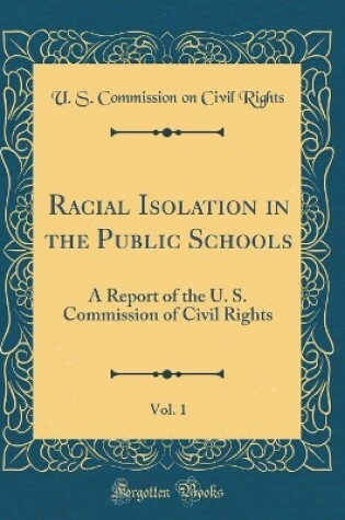 Cover of Racial Isolation in the Public Schools, Vol. 1: A Report of the U. S. Commission of Civil Rights (Classic Reprint)