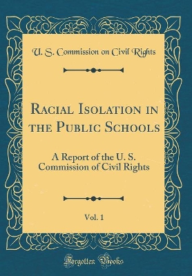 Book cover for Racial Isolation in the Public Schools, Vol. 1: A Report of the U. S. Commission of Civil Rights (Classic Reprint)