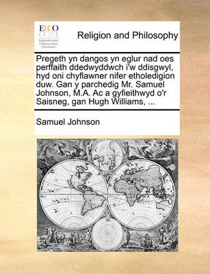 Book cover for Pregeth Yn Dangos Yn Eglur Nad Oes Perffaith Ddedwyddwch I'w Ddisgwyl, Hyd Oni Chyflawner Nifer Etholedigion Duw. Gan Y Parchedig Mr. Samuel Johnson, M.A. AC a Gyfieithwyd O'r Saisneg, Gan Hugh Williams, ...