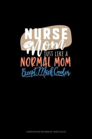 Cover of Nurse Mom Just Like A Normal Mom Except Much Cooler