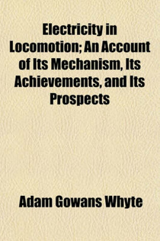 Cover of Electricity in Locomotion; An Account of Its Mechanism, Its Achievements, and Its Prospects