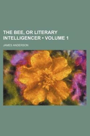 Cover of The Bee, or Literary Intelligencer (Volume 1)