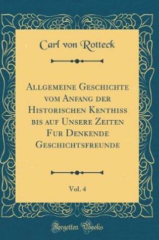 Cover of Allgemeine Geschichte Vom Anfang Der Historischen Kenthiss Bis Auf Unsere Zeiten Fur Denkende Geschichtsfreunde, Vol. 4 (Classic Reprint)