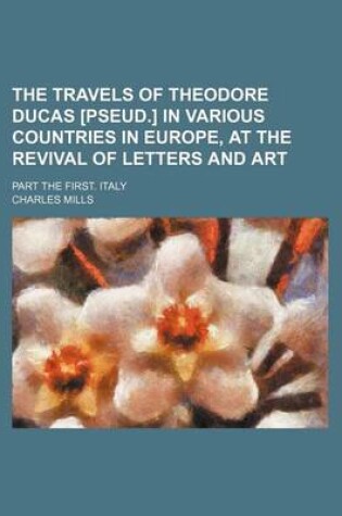 Cover of The Travels of Theodore Ducas [Pseud.] in Various Countries in Europe, at the Revival of Letters and Art Volume 1, P. 1; Part the First. Italy