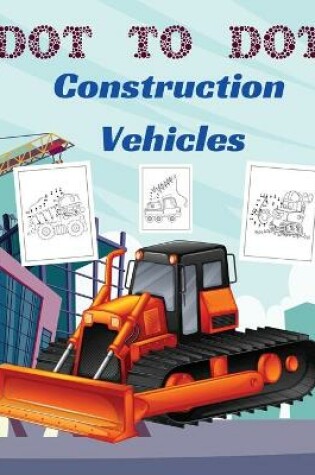 Cover of Dot to Dot Construction Vehicles