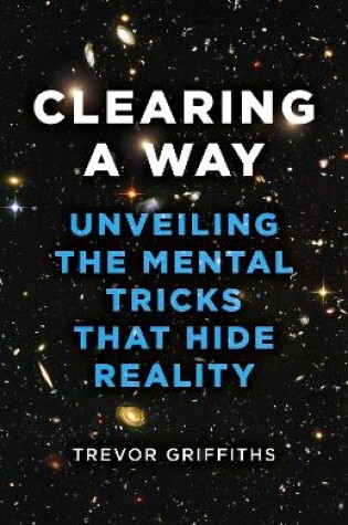 Cover of Clearing a Way – Unveiling the Mental Tricks That Hide Reality