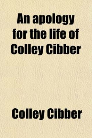 Cover of An Apology for the Life of Colley Cibber (Volume 1); Comedian, and Late Patentee of the Theatre-Royal. with an Historical View of the Stage During His Own Time