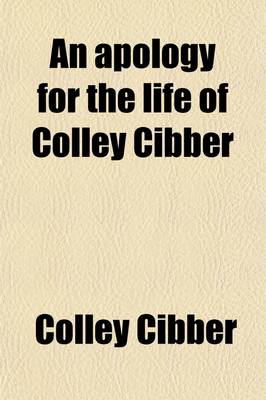 Book cover for An Apology for the Life of Colley Cibber (Volume 1); Comedian, and Late Patentee of the Theatre-Royal. with an Historical View of the Stage During His Own Time