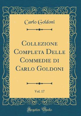 Book cover for Collezione Completa Delle Commedie di Carlo Goldoni, Vol. 17 (Classic Reprint)