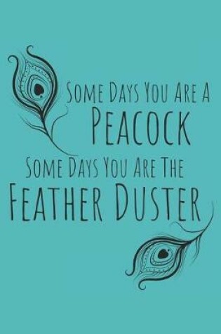 Cover of Some Days You Are a Peacock, Some Days You Are the Feather Duster