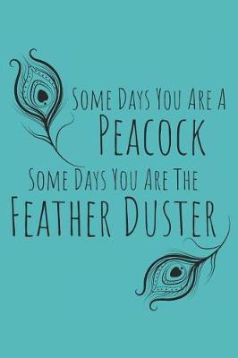 Book cover for Some Days You Are a Peacock, Some Days You Are the Feather Duster