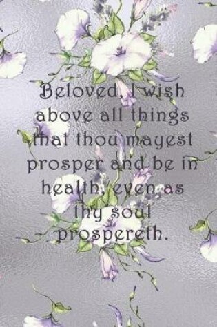 Cover of Beloved, I wish above all things that thou mayest prosper and be in health, even as thy soul prospereth.