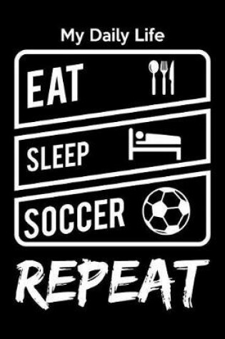 Cover of My Daily Life Eat Sleep Soccer Repeat