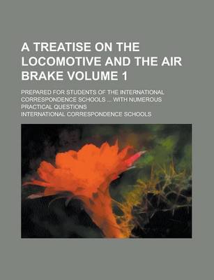 Book cover for A Treatise on the Locomotive and the Air Brake; Prepared for Students of the International Correspondence Schools ... with Numerous Practical Questions Volume 1