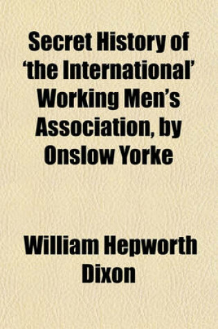 Cover of Secret History of 'The International' Working Men's Association, by Onslow Yorke